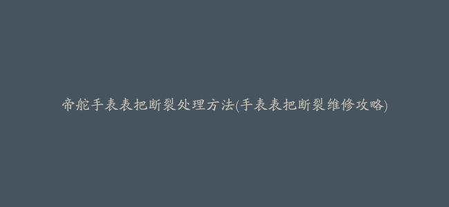 帝舵手表表把断裂处理方法(手表表把断裂维修攻略)