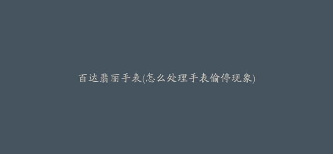 百达翡丽手表(怎么处理手表偷停现象)