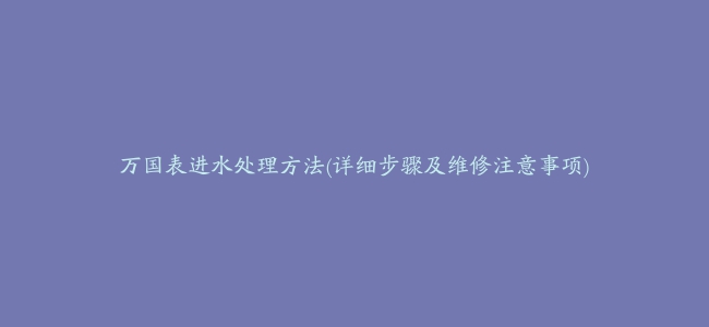 万国表进水处理方法(详细步骤及维修注意事项)