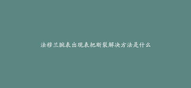 法穆兰腕表出现表把断裂解决方法是什么