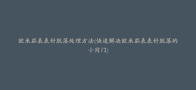 欧米茄表表针脱落处理方法(快速解决欧米茄表表针脱落的小窍门)