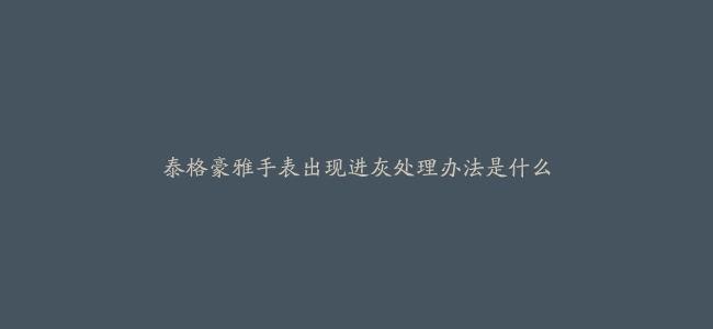 泰格豪雅手表出现进灰处理办法是什么