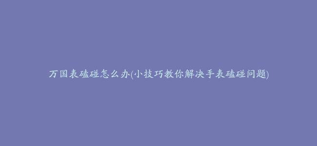 万国表磕碰怎么办(小技巧教你解决手表磕碰问题)