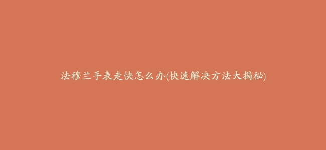 法穆兰手表走快怎么办(快速解决方法大揭秘)