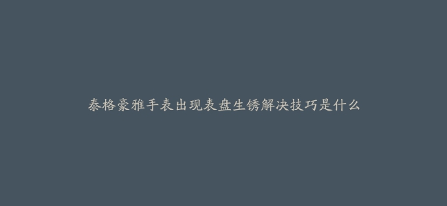 泰格豪雅手表出现表盘生锈解决技巧是什么