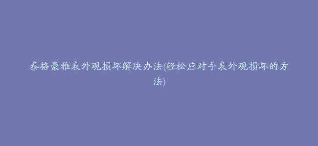 泰格豪雅表外观损坏解决办法(轻松应对手表外观损坏的方法)