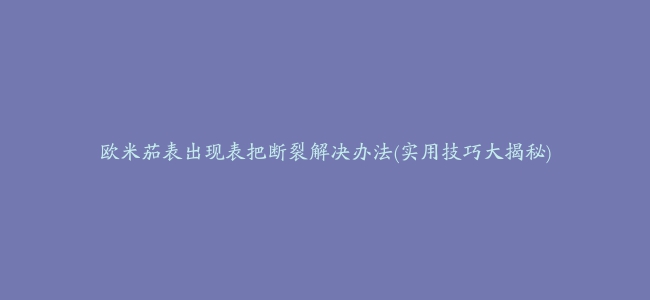 欧米茄表出现表把断裂解决办法(实用技巧大揭秘)