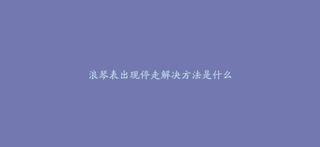 浪琴表出现停走解决方法是什么