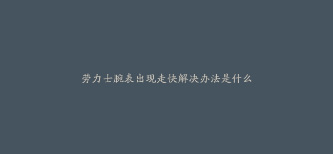 劳力士腕表出现走快解决办法是什么