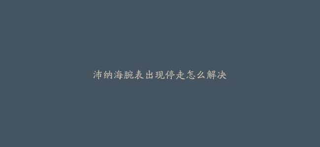 沛纳海腕表出现停走怎么解决