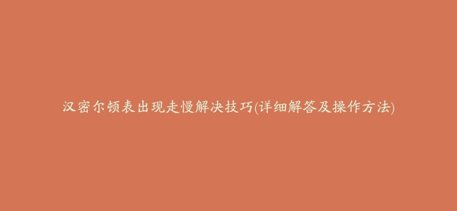 汉密尔顿表出现走慢解决技巧(详细解答及操作方法)