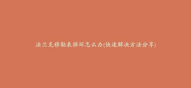 法兰克穆勒表摔坏怎么办(快速解决方法分享)