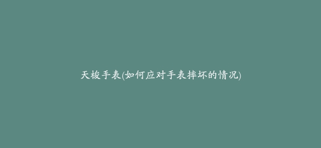 天梭手表(如何应对手表摔坏的情况)