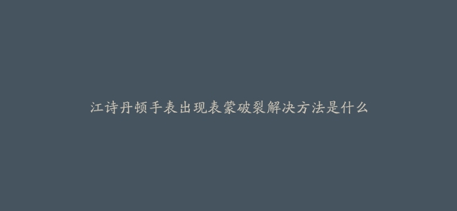 江诗丹顿手表出现表蒙破裂解决方法是什么