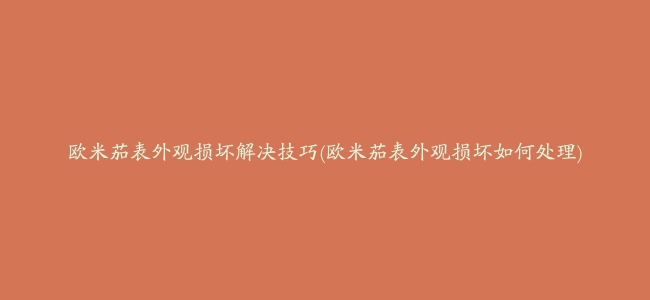 欧米茄表外观损坏解决技巧(欧米茄表外观损坏如何处理)