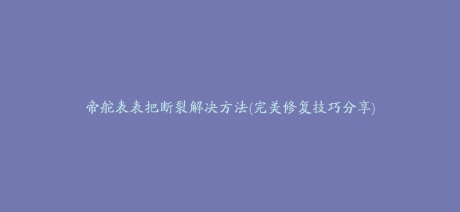 帝舵表表把断裂解决方法(完美修复技巧分享)