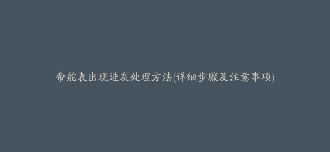 帝舵表出现进灰处理方法(详细步骤及注意事项)