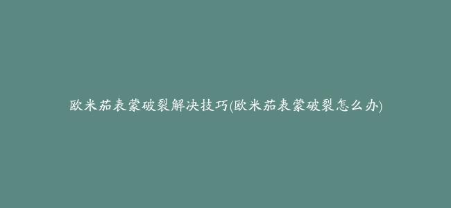 欧米茄表蒙破裂解决技巧(欧米茄表蒙破裂怎么办)