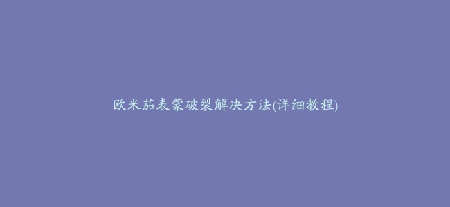 欧米茄表蒙破裂解决方法(详细教程)