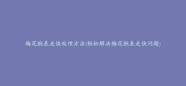 梅花腕表走快处理方法(轻松解决梅花腕表走快问题)