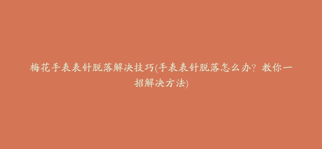 梅花手表表针脱落解决技巧(手表表针脱落怎么办？教你一招解决方法)