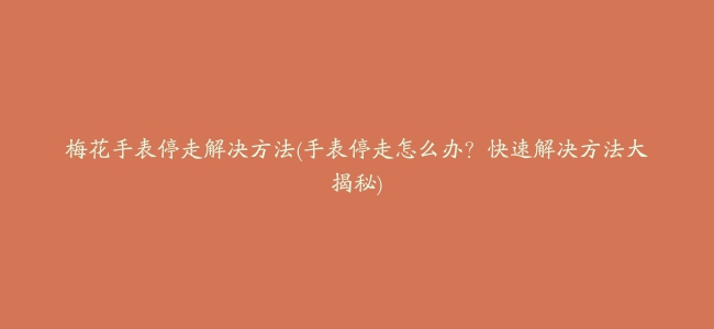 梅花手表停走解决方法(手表停走怎么办？快速解决方法大揭秘)