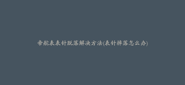 帝舵表表针脱落解决方法(表针掉落怎么办)