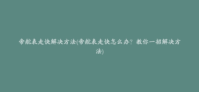 帝舵表走快解决方法(帝舵表走快怎么办？教你一招解决方法)