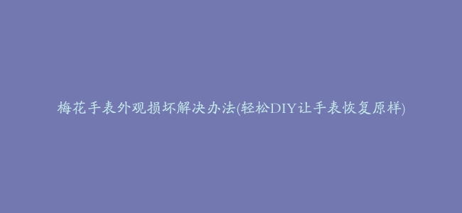 梅花手表外观损坏解决办法(轻松DIY让手表恢复原样)