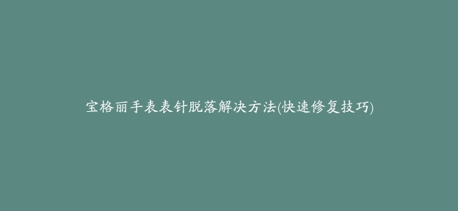 宝格丽手表表针脱落解决方法(快速修复技巧)