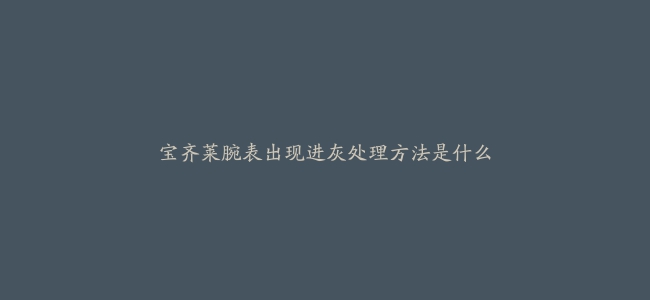 宝齐莱腕表出现进灰处理方法是什么