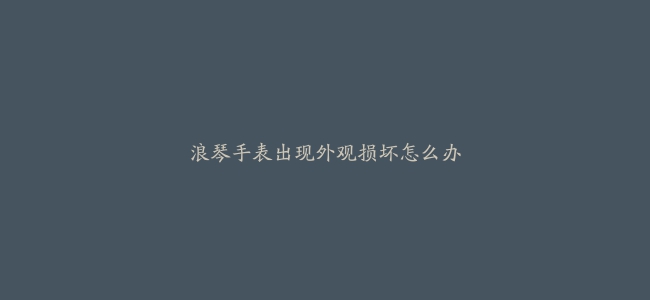 浪琴手表出现外观损坏怎么办