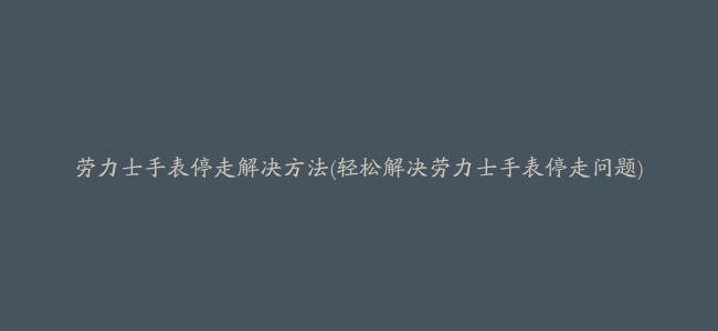 劳力士手表停走解决方法(轻松解决劳力士手表停走问题)