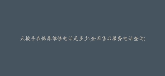 天梭手表保养维修电话是多少(全国售后服务电话查询)