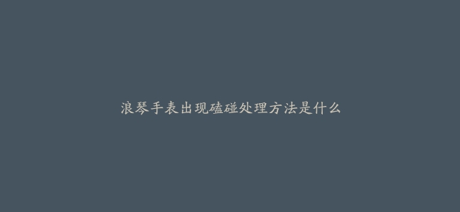 浪琴手表出现磕碰处理方法是什么