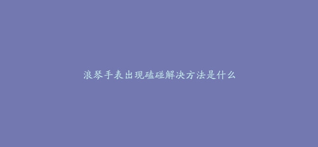 浪琴手表出现磕碰解决方法是什么