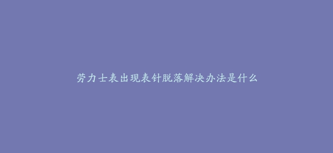 劳力士表出现表针脱落解决办法是什么