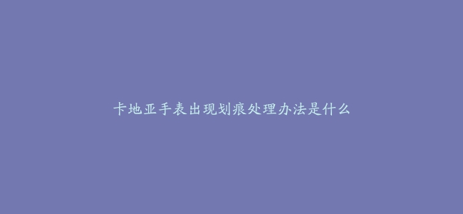 卡地亚手表出现划痕处理办法是什么