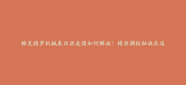 雅克德罗机械表日历走慢如何解决？精准调校秘诀在这