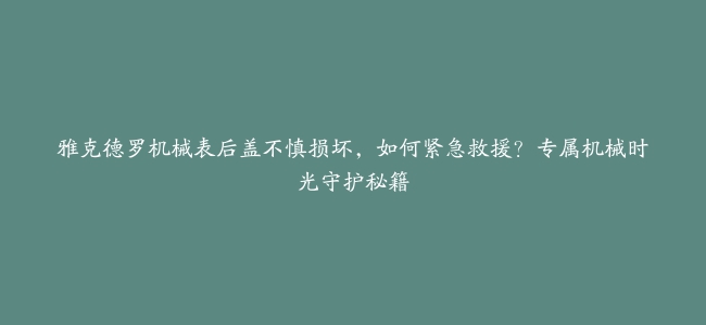 雅克德罗机械表后盖不慎损坏，如何紧急救援？专属机械时光守护秘籍