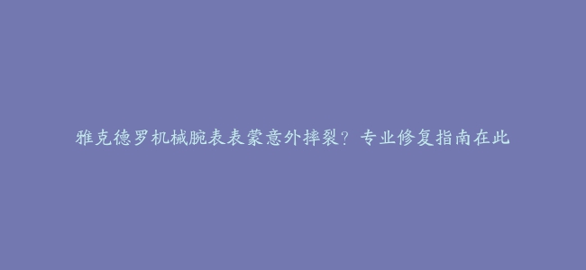 雅克德罗机械腕表表蒙意外摔裂？专业修复指南在此