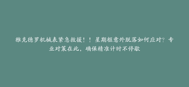 雅克德罗机械表紧急救援！！星期框意外脱落如何应对？专业对策在此，确保精准计时不停歇