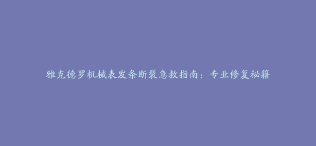 雅克德罗机械表发条断裂急救指南：专业修复秘籍