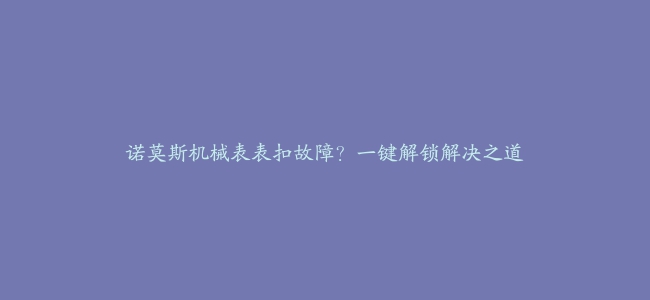 诺莫斯机械表表扣故障？一键解锁解决之道