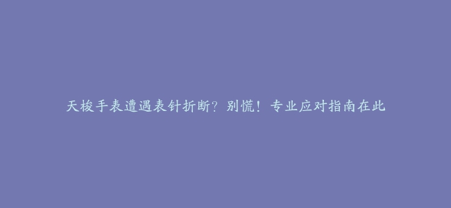 天梭手表遭遇表针折断？别慌！专业应对指南在此