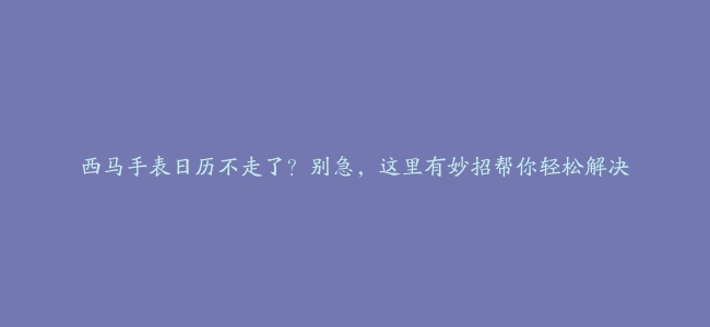 西马手表日历不走了？别急，这里有妙招帮你轻松解决