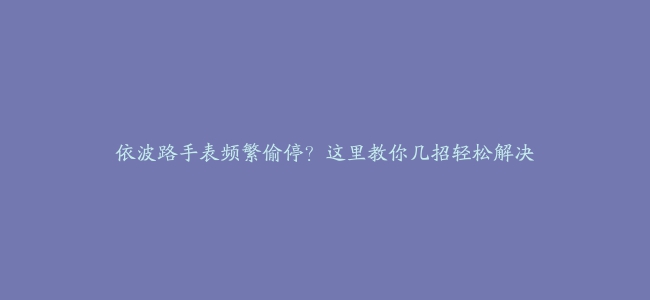 依波路手表频繁偷停？这里教你几招轻松解决