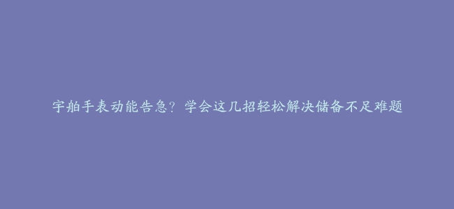 宇舶手表动能告急？学会这几招轻松解决储备不足难题