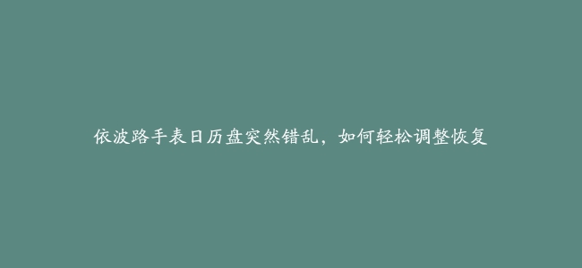 依波路手表日历盘突然错乱，如何轻松调整恢复