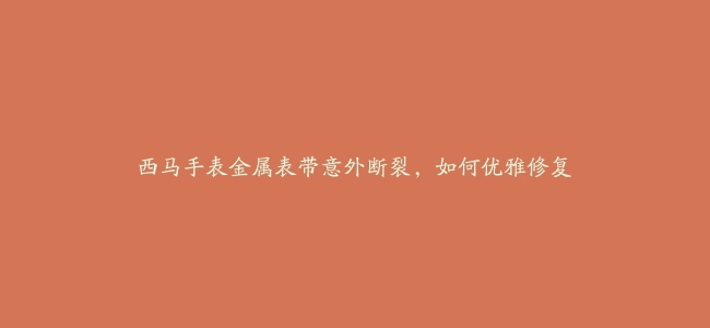 西马手表金属表带意外断裂，如何优雅修复